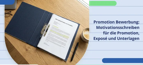 Bewerbungsunterlagen für die Promotion: Motivationsschreiben, Forschungs(exposé) sowie weitere Nachweise